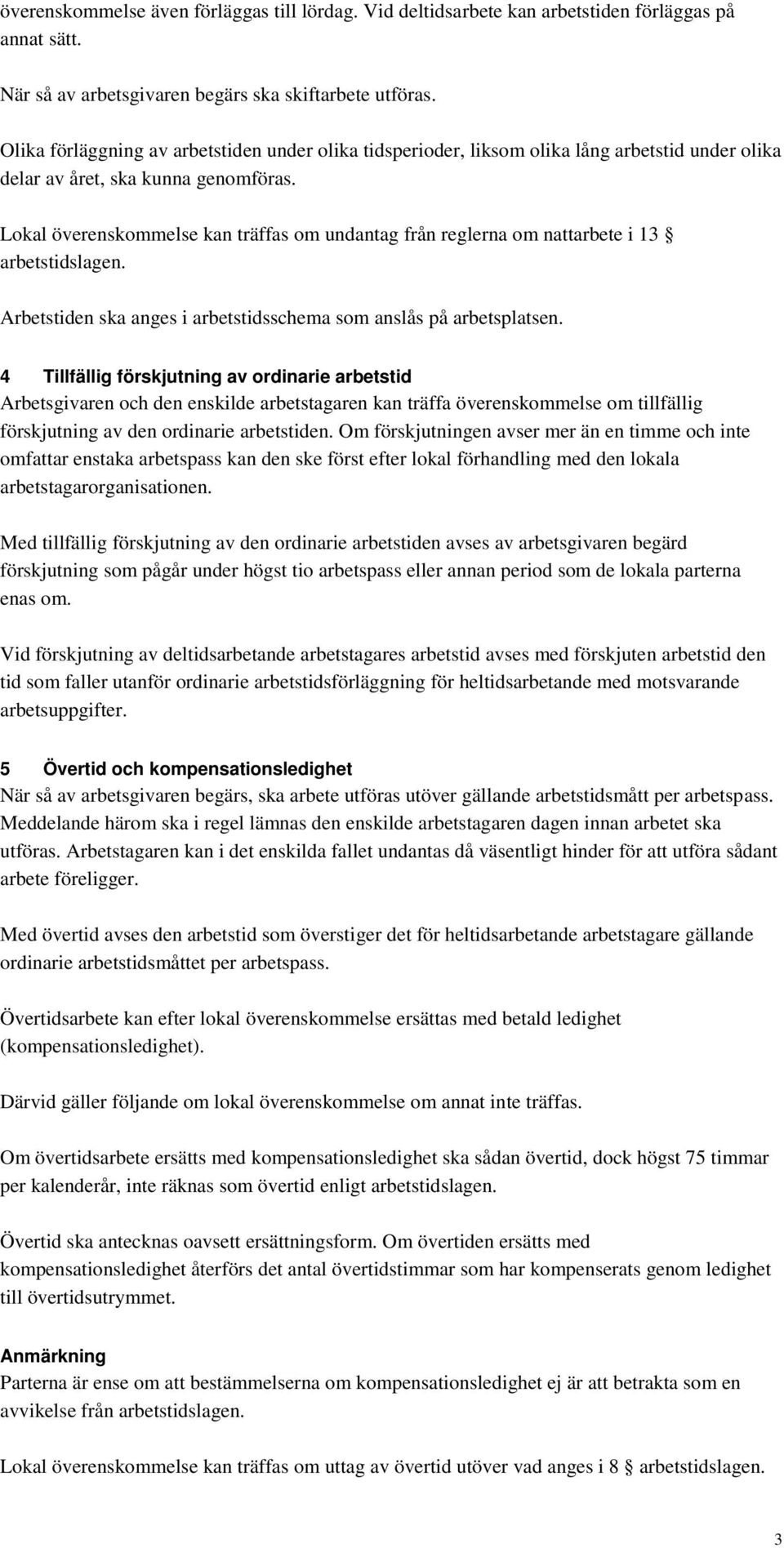 Lokal överenskommelse kan träffas om undantag från reglerna om nattarbete i 13 arbetstidslagen. Arbetstiden ska anges i arbetstidsschema som anslås på arbetsplatsen.