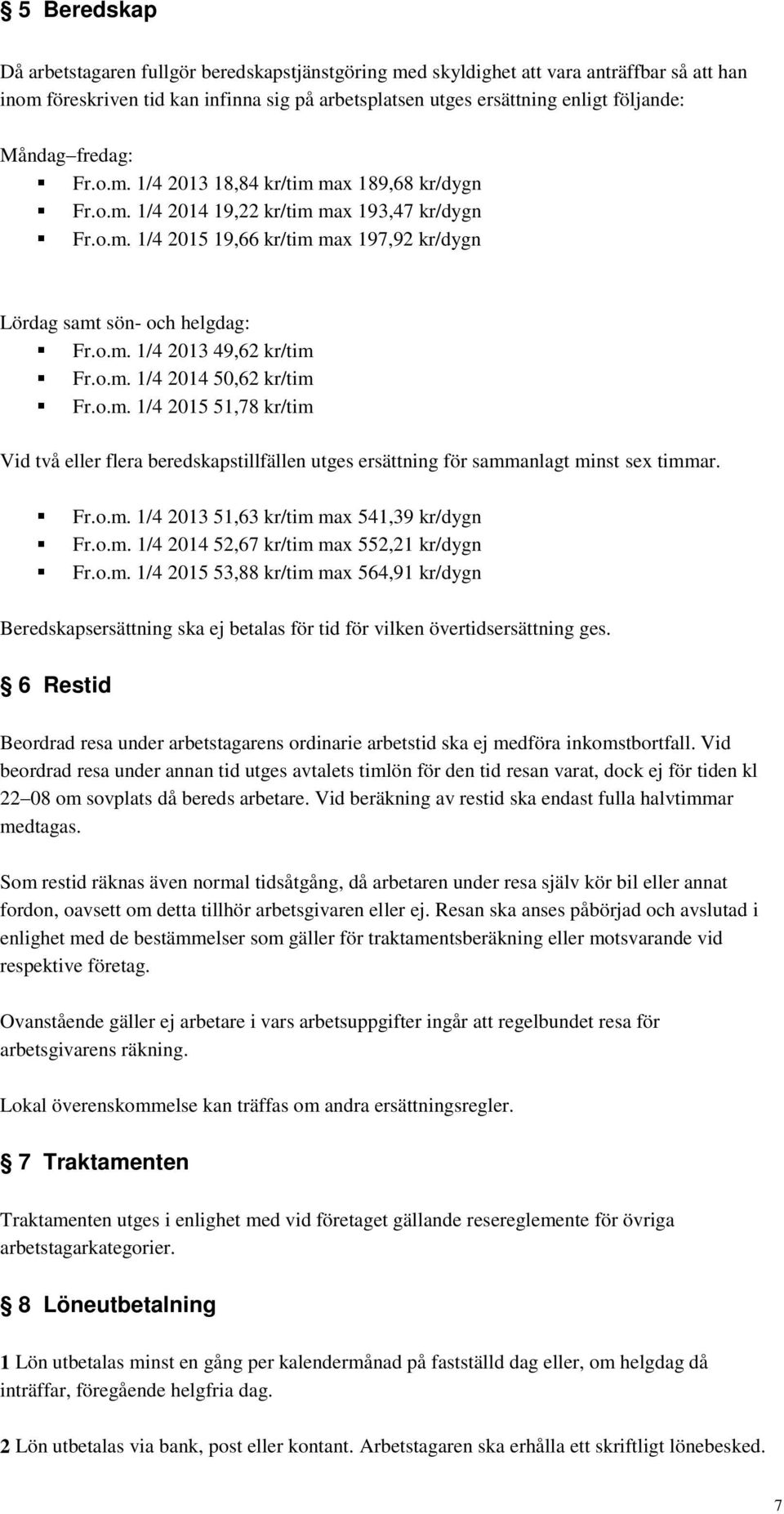 o.m. 1/4 2014 50,62 kr/tim Fr.o.m. 1/4 2015 51,78 kr/tim Vid två eller flera beredskapstillfällen utges ersättning för sammanlagt minst sex timmar. Fr.o.m. 1/4 2013 51,63 kr/tim max 541,39 kr/dygn Fr.