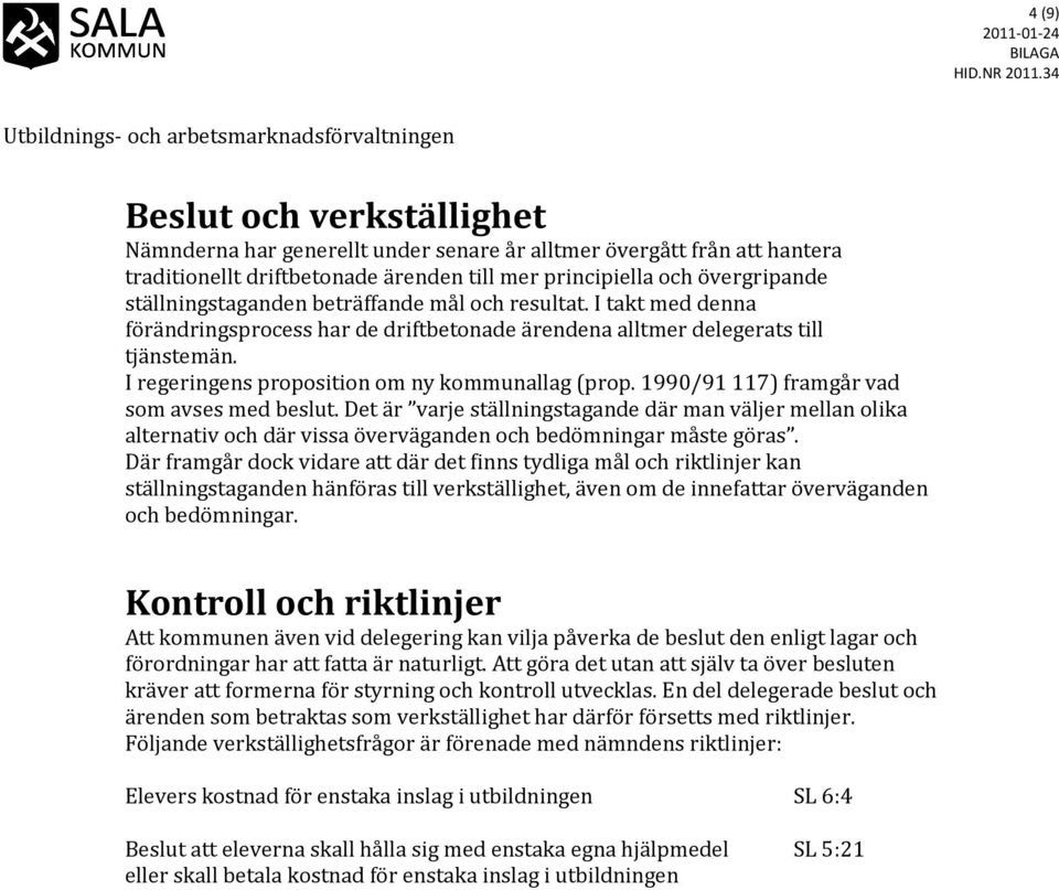 1990/91 117) framgår vad som avses med beslut. Det är varje ställningstagande där man väljer mellan olika alternativ och där vissa överväganden och bedömningar måste göras.