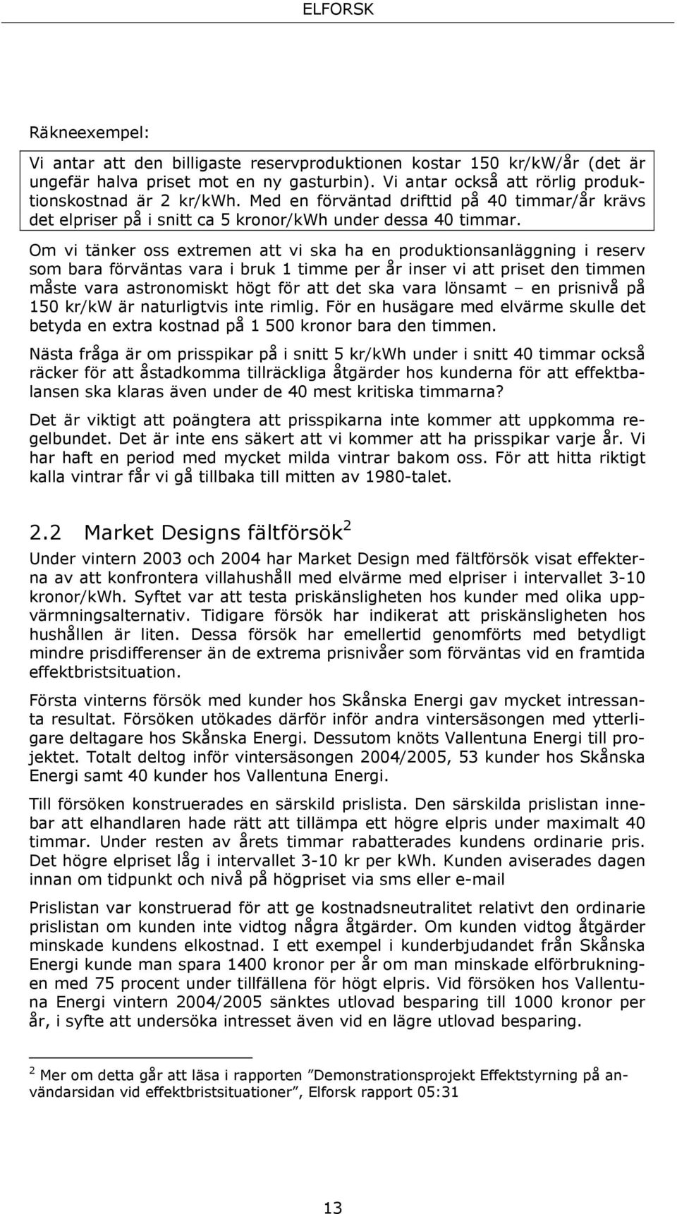 Om vi tänker oss extremen att vi ska ha en produktionsanläggning i reserv som bara förväntas vara i bruk 1 timme per år inser vi att priset den timmen måste vara astronomiskt högt för att det ska