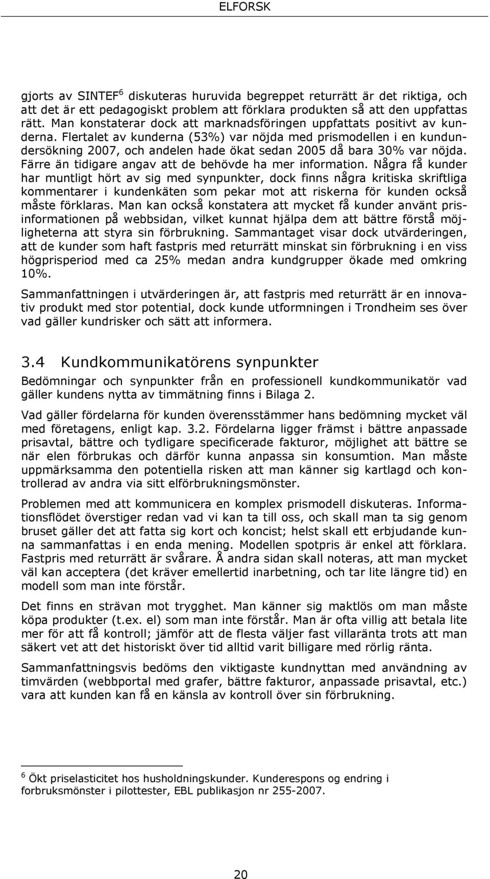 Flertalet av kunderna (53%) var nöjda med prismodellen i en kundundersökning 2007, och andelen hade ökat sedan 2005 då bara 30% var nöjda. Färre än tidigare angav att de behövde ha mer information.