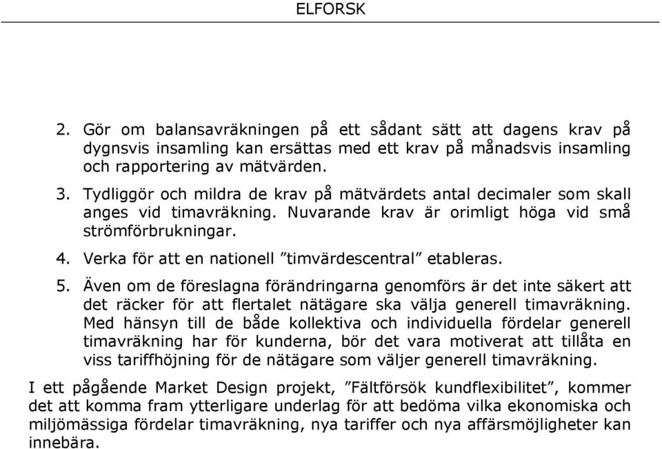 Verka för att en nationell timvärdescentral etableras. 5. Även om de föreslagna förändringarna genomförs är det inte säkert att det räcker för att flertalet nätägare ska välja generell timavräkning.