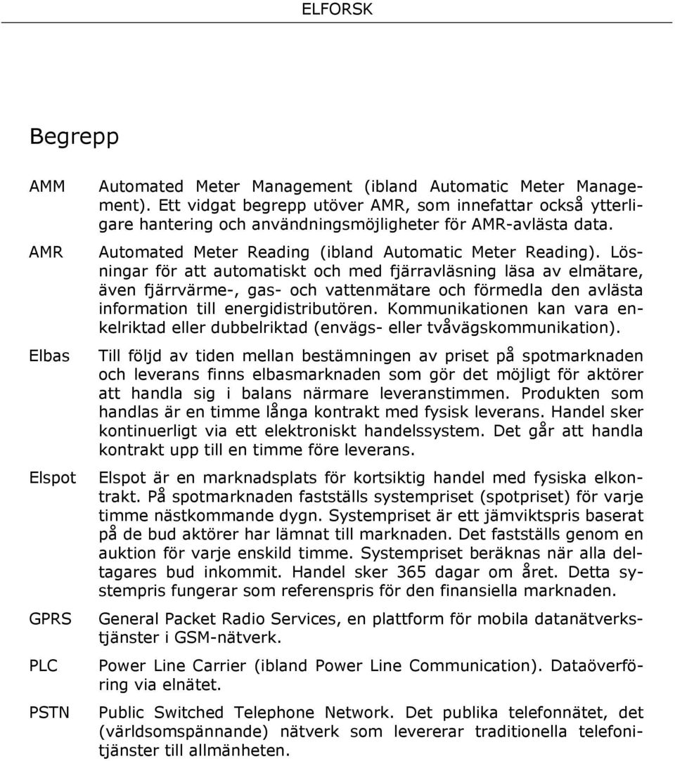 Lösningar för att automatiskt och med fjärravläsning läsa av elmätare, även fjärrvärme-, gas- och vattenmätare och förmedla den avlästa information till energidistributören.