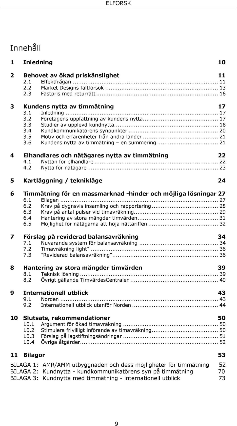 6 Kundens nytta av timmätning en summering... 21 4 Elhandlares och nätägares nytta av timmätning 22 4.1 Nyttan för elhandlare... 22 4.2 Nytta för nätägare.