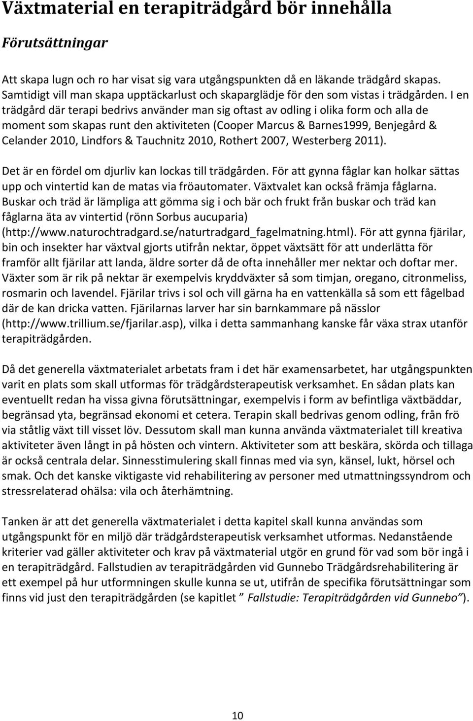 I en trädgård där terapi bedrivs använder man sig oftast av odling i olika form och alla de moment som skapas runt den aktiviteten (Cooper Marcus & Barnes1999, Benjegård & Celander 2010, Lindfors &