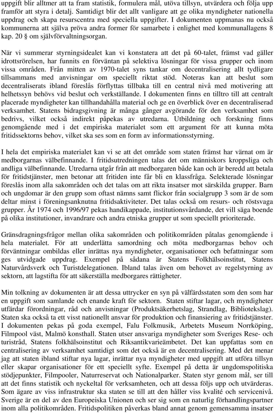 I dokumenten uppmanas nu också kommunerna att själva pröva andra former för samarbete i enlighet med kommunallagens 8 kap. 20 om självförvaltningsorgan.