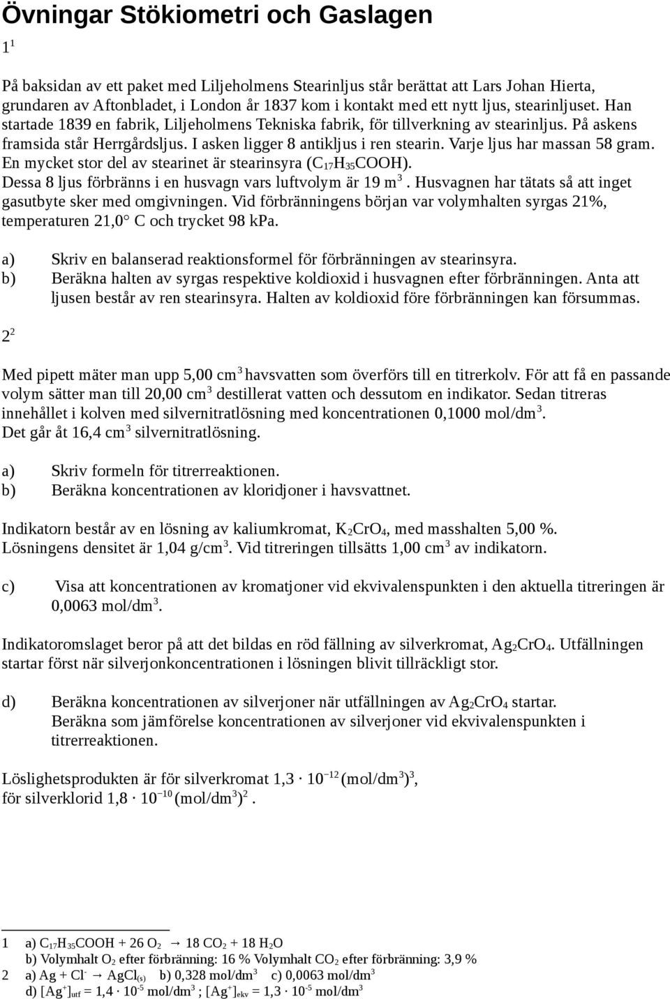 Varje ljus har massan 58 gram. En mycket stor del av stearinet är stearinsyra (C 17 H 35 COOH). Dessa 8 ljus förbränns i en husvagn vars luftvolym är 19 m 3.