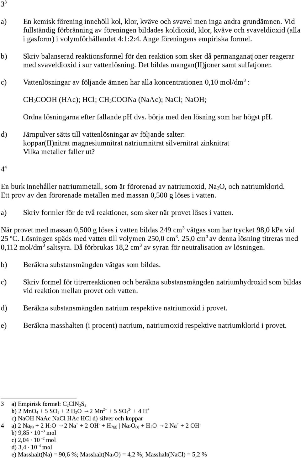 b) Skriv balanserad reaktionsformel för den reaktion som sker då permanganatjoner reagerar med svaveldioxid i sur vattenlösning. Det bildas mangan(ii)joner samt sulfatjoner.