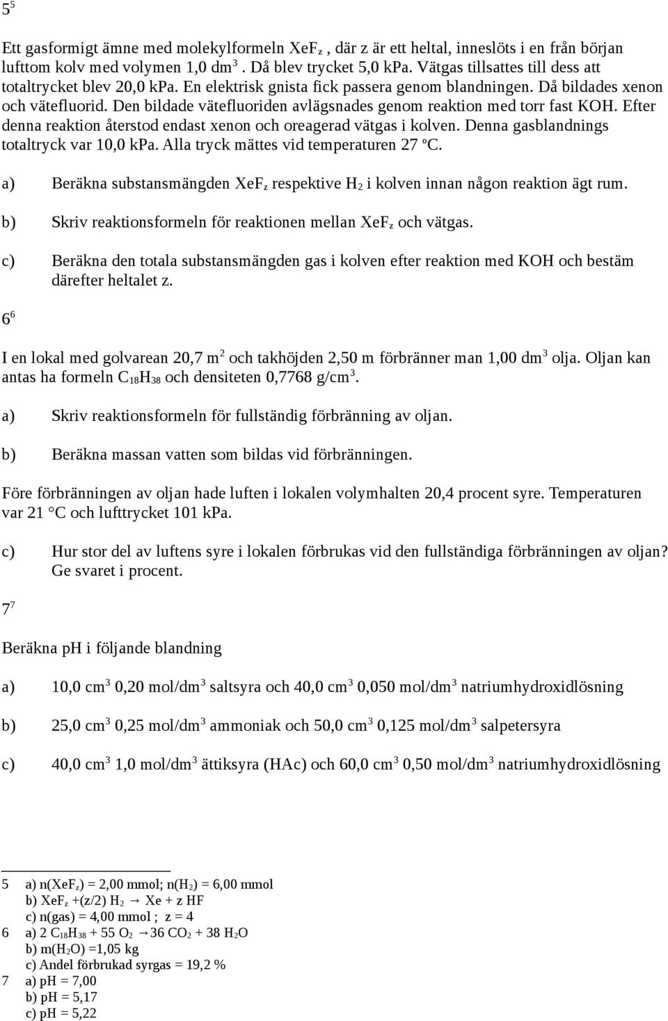 Den bildade vätefluoriden avlägsnades genom reaktion med torr fast KOH. Efter denna reaktion återstod endast xenon och oreagerad vätgas i kolven. Denna gasblandnings totaltryck var 10,0 kpa.