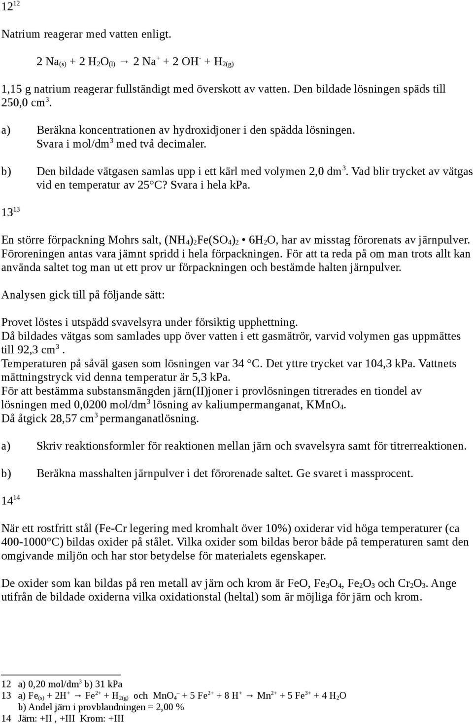 Vad blir trycket av vätgas vid en temperatur av 25 C? Svara i hela kpa. 13 13 En större förpackning Mohrs salt, (NH 4 ) 2 Fe(SO 4 ) 2 6H 2 O, har av misstag förorenats av järnpulver.