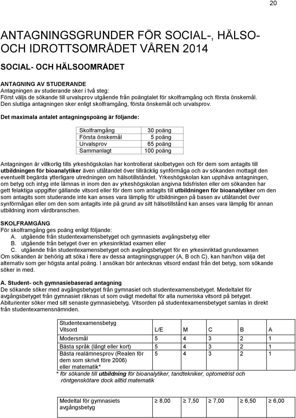 Det maximala antalet antagningspoäng är följande: Skolframgång Första önskemål Urvalsprov Sammanlagt 30 poäng 5 poäng 65 poäng 100 poäng Antagningen är villkorlig tills yrkeshögskolan har