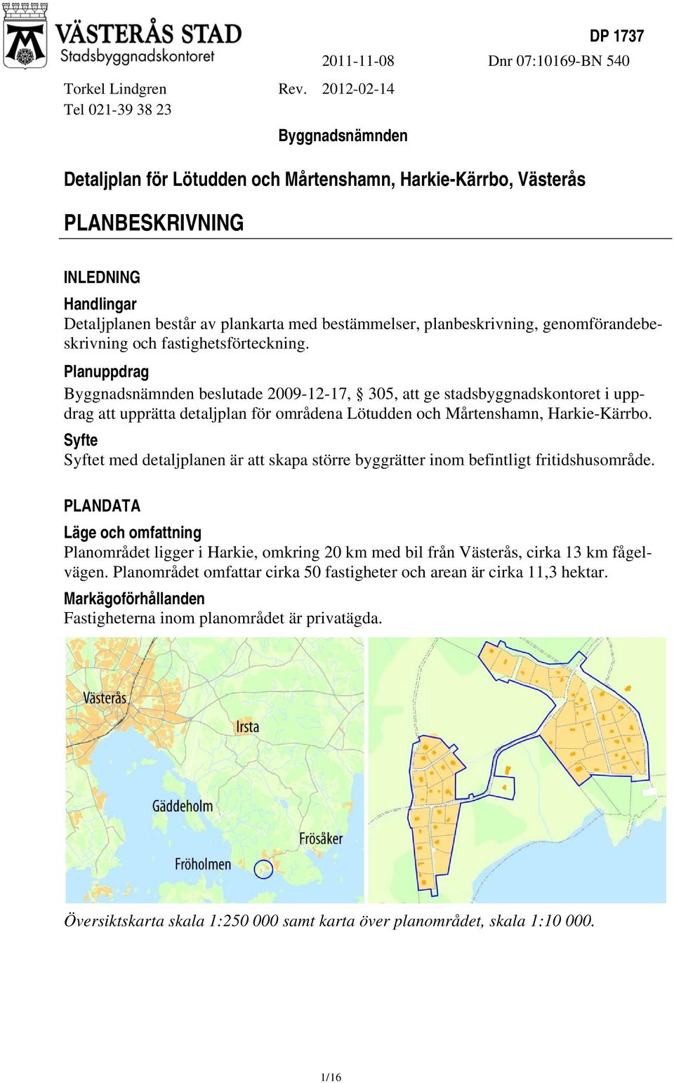 bestämmelser, planbeskrivning, genomförandebe- i upp- skrivning och fastighetsförteckning.