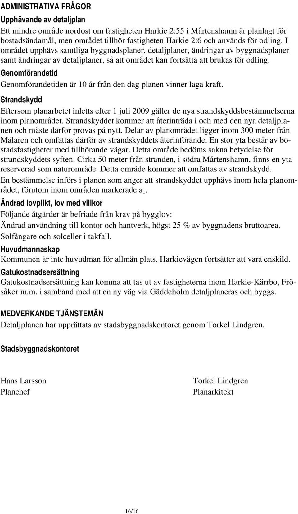 Genomförandetid Genomförandetiden är 10 år från den dag planen vinner laga kraft. Strandskydd Eftersom planarbetet inletts efter 1 juli 2009 gäller de nya strandskyddsbestämmelserna inom planområdet.