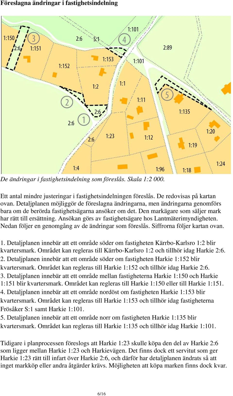 Ansökan görs av fastighetsägare hos Lantmäterimyndigheten. Nedan följer en genomgång av de ändringar som föreslås. Siffrorna följer kartan ovan. 1.