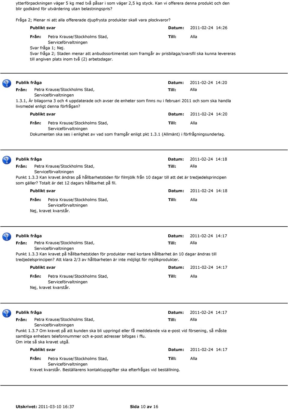 Svar fråga 2; Staden menar att anbudssortimentet som framgår av prisbilaga/svarsfil ska kunna levereras till angiven plats inom två (2) arbetsdagar. 2011-02-24 14:20 1.3.