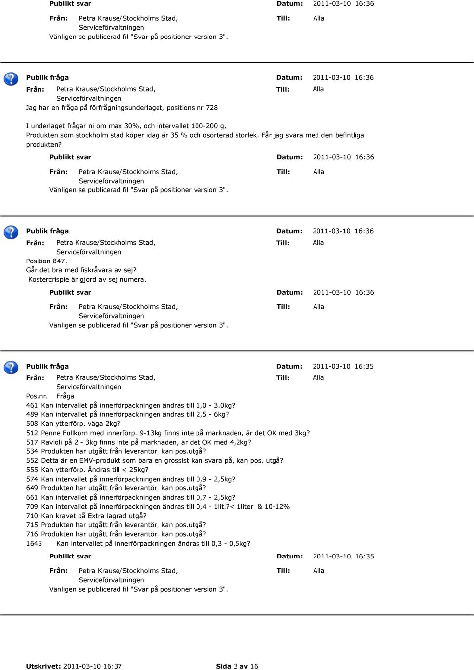 2011-03-10 16:36 2011-03-10 16:36 2011-03-10 16:35 Pos.nr. Fråga 461 Kan intervallet på innerförpackningen ändras till 1,0-3.0kg? 489 Kan intervallet på innerförpackningen ändras till 2,5-6kg?