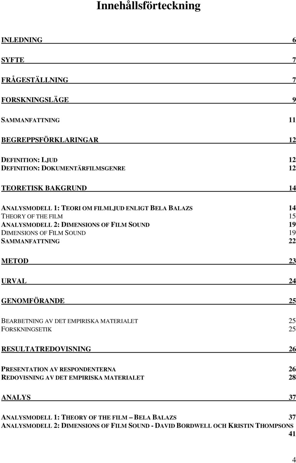 SAMMANFATTNING 22 METOD 23 URVAL 24 GENOMFÖRANDE 25 BEARBETNING AV DET EMPIRISKA MATERIALET 25 FORSKNINGSETIK 25 RESULTATREDOVISNING 26 PRESENTATION AV RESPONDENTERNA 26