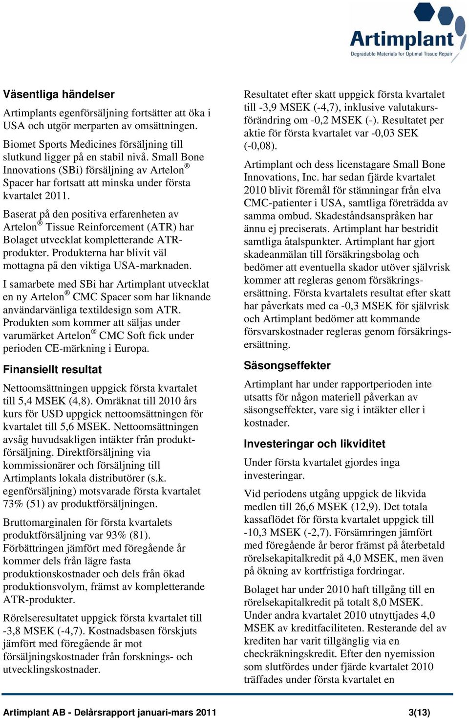 Baserat på den positiva erfarenheten av Artelon Tissue Reinforcement (ATR) har Bolaget utvecklat kompletterande ATRprodukter. Produkterna har blivit väl mottagna på den viktiga USA-marknaden.