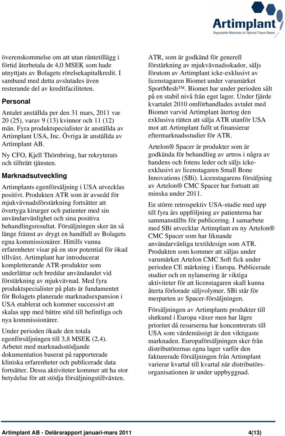 Ny CFO, Kjell Thörnbring, har rekryterats och tillträtt tjänsten. Marknadsutveckling Artimplants egenförsäljning i USA utvecklas positivt.