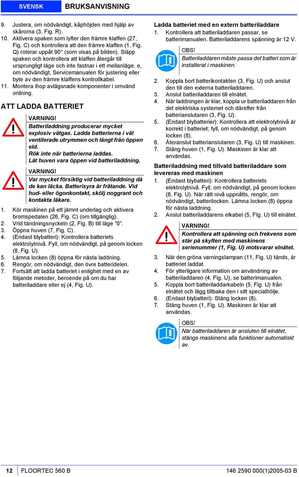 e, om nödvändigt, Servicemanualen för justering eller byte av den främre klaffens kontrollkabel. 11. Montera ihop avlägsnade komponenter i omvänd ordning. ATT LADDA BATTERIET VARNING!