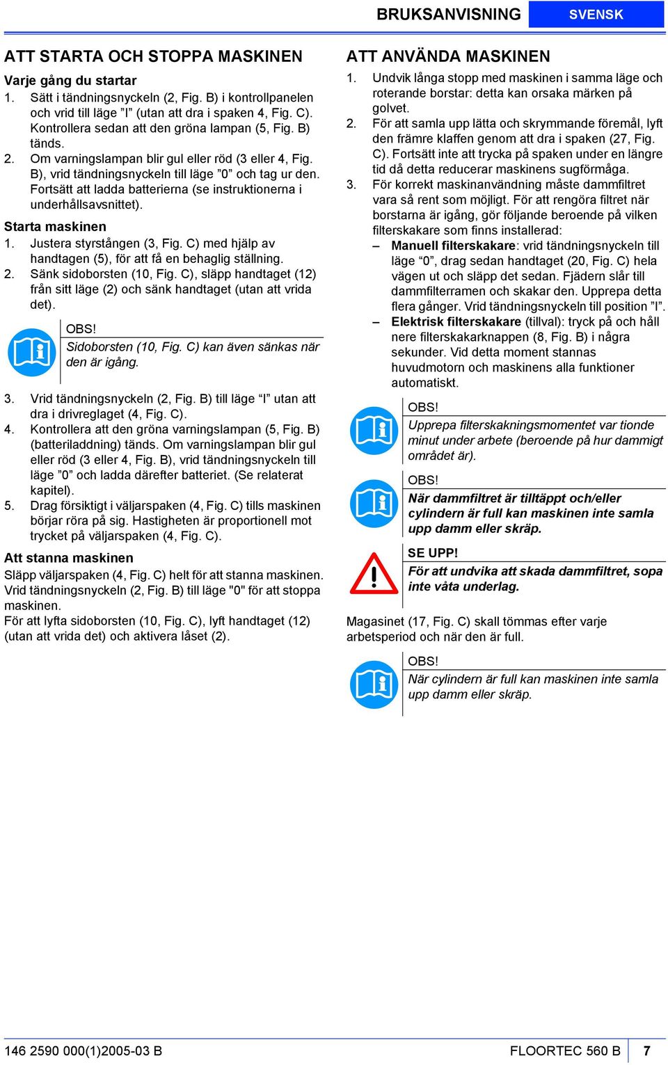 Fortsätt att ladda batterierna (se instruktionerna i underhållsavsnittet). Starta maskinen 1. Justera styrstången (3, Fig. C) med hjälp av handtagen (5), för att få en behaglig ställning. 2.