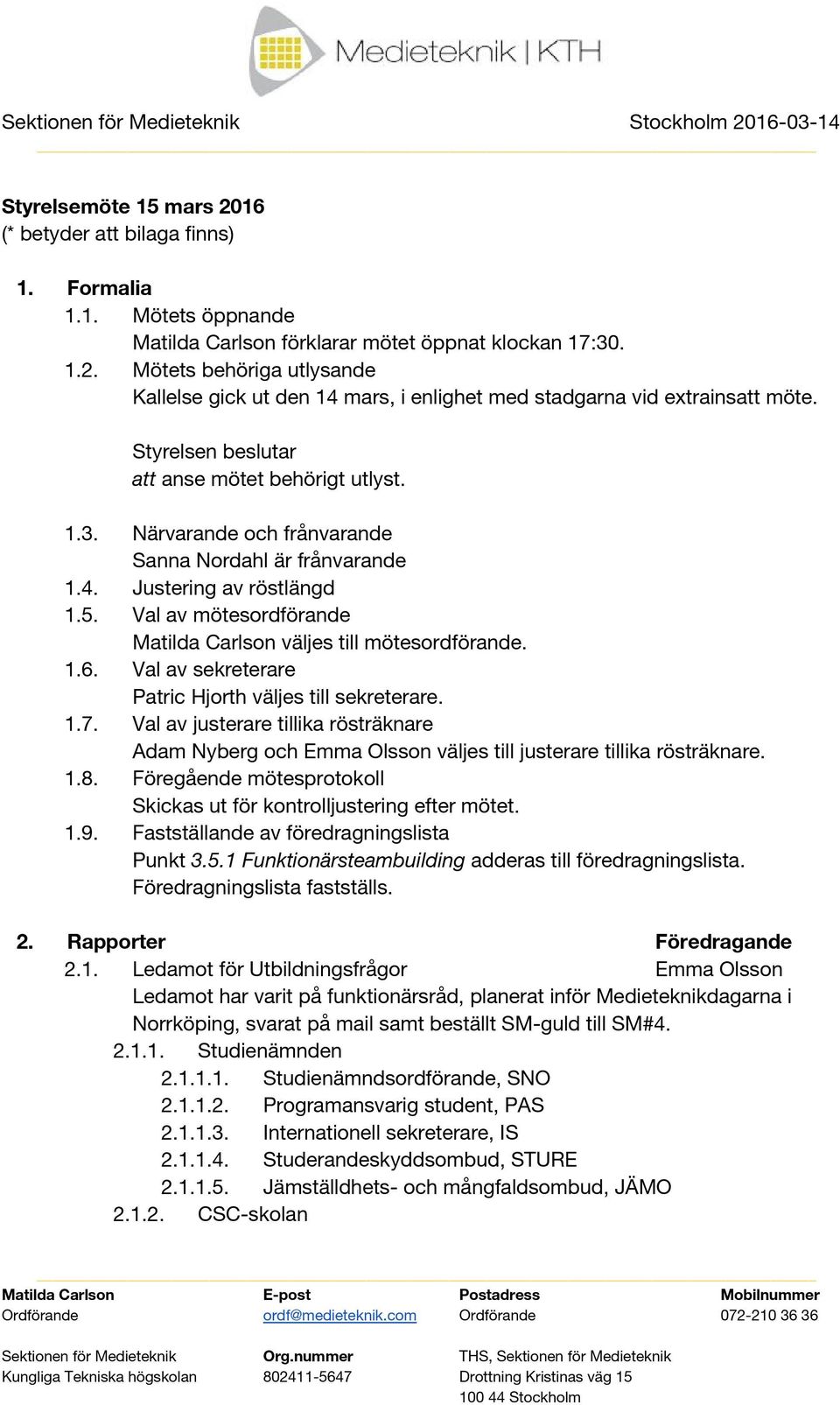 Val av sekreterare Patric Hjorth väljes till sekreterare. 1.7. Val av justerare tillika rösträknare Adam Nyberg och Emma Olsson väljes till justerare tillika rösträknare. 1.8.