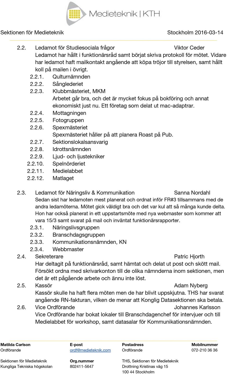 Klubbmästeriet, MKM Arbetet går bra, och det är mycket fokus på bokföring och annat ekonomiskt just nu. Ett företag som delat ut mac-adaptrar. 2.2.4. Mottagningen 2.2.5. Fotogruppen 2.2.6.