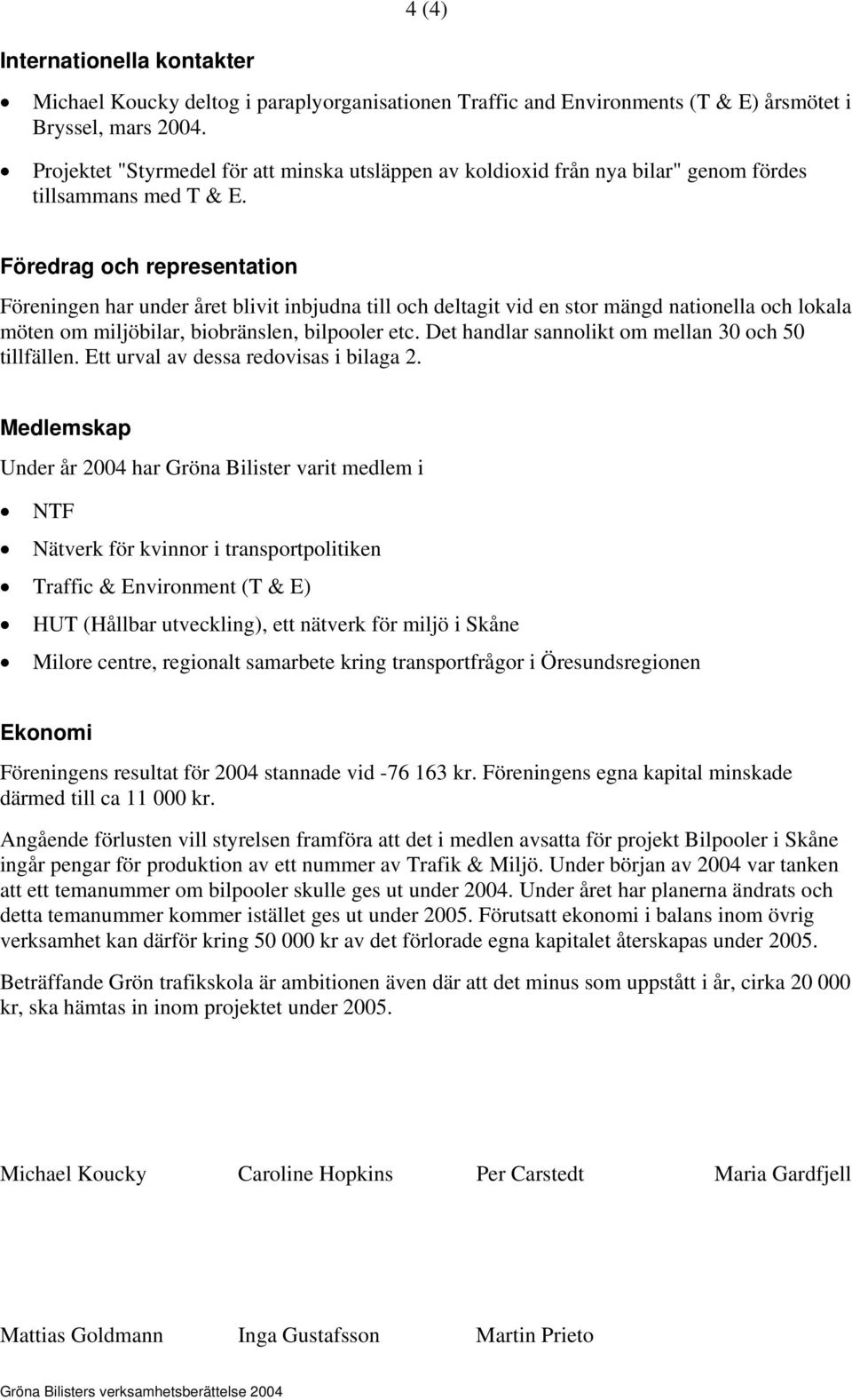 Föredrag och representation Föreningen har under året blivit inbjudna till och deltagit vid en stor mängd nationella och lokala möten om miljöbilar, biobränslen, bilpooler etc.