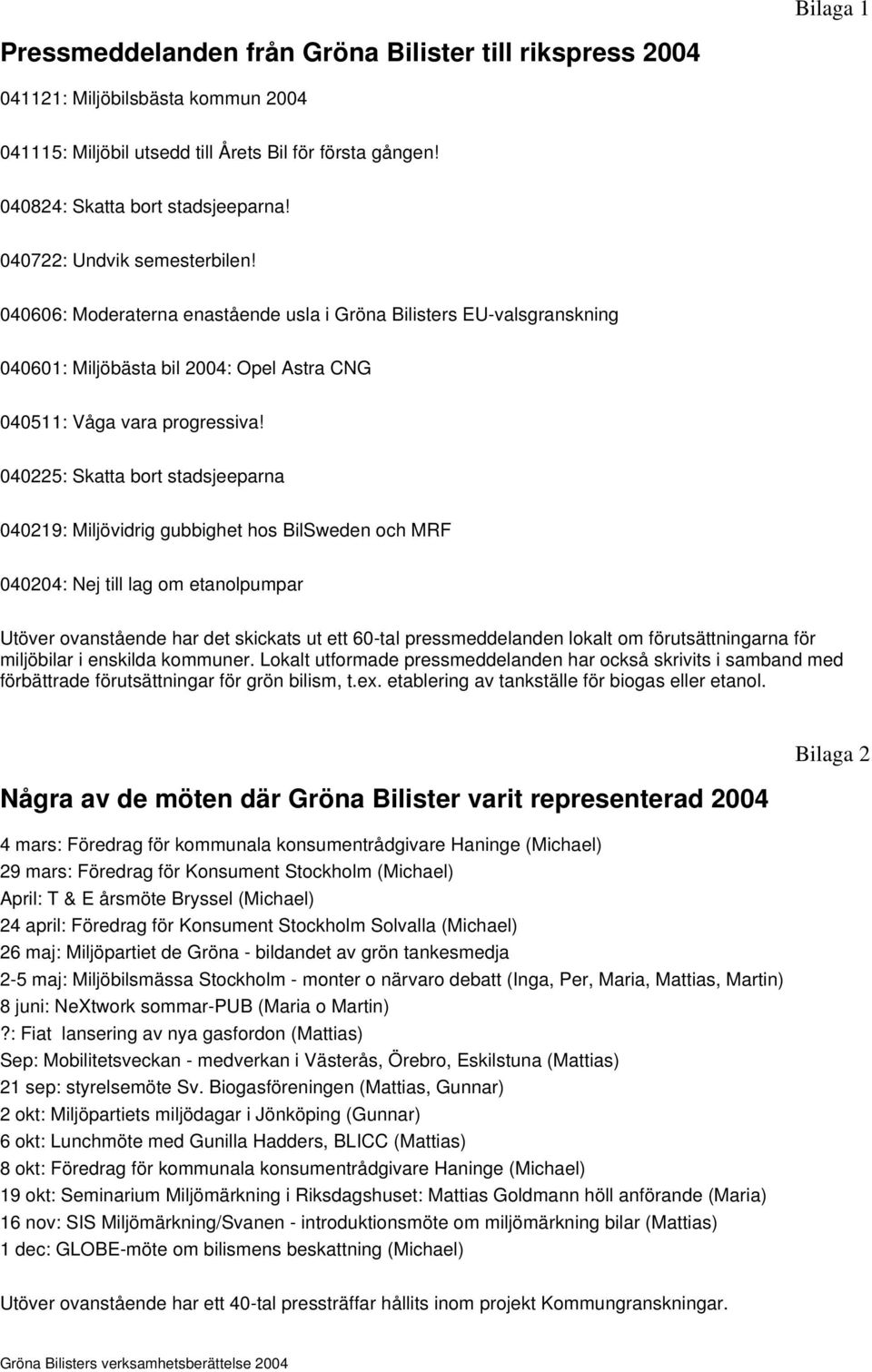 040225: Skatta bort stadsjeeparna 040219: Miljövidrig gubbighet hos BilSweden och MRF 040204: Nej till lag om etanolpumpar Utöver ovanstående har det skickats ut ett 60-tal pressmeddelanden lokalt om