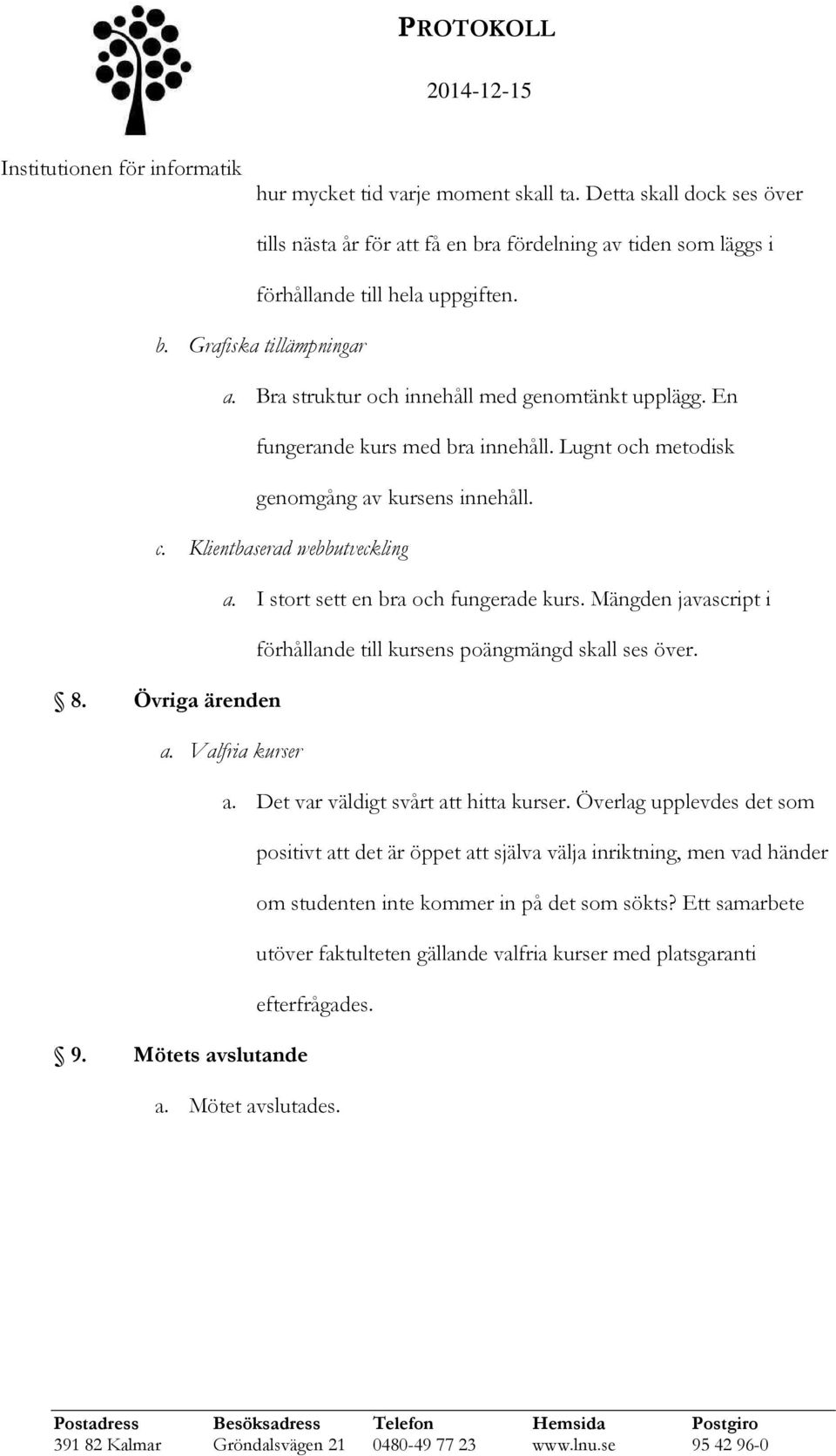 I stort sett en bra och fungerade kurs. Mängden javascript i förhållande till kursens poängmängd skall ses över. 8. Övriga ärenden a. Valfria kurser a. Det var väldigt svårt att hitta kurser.