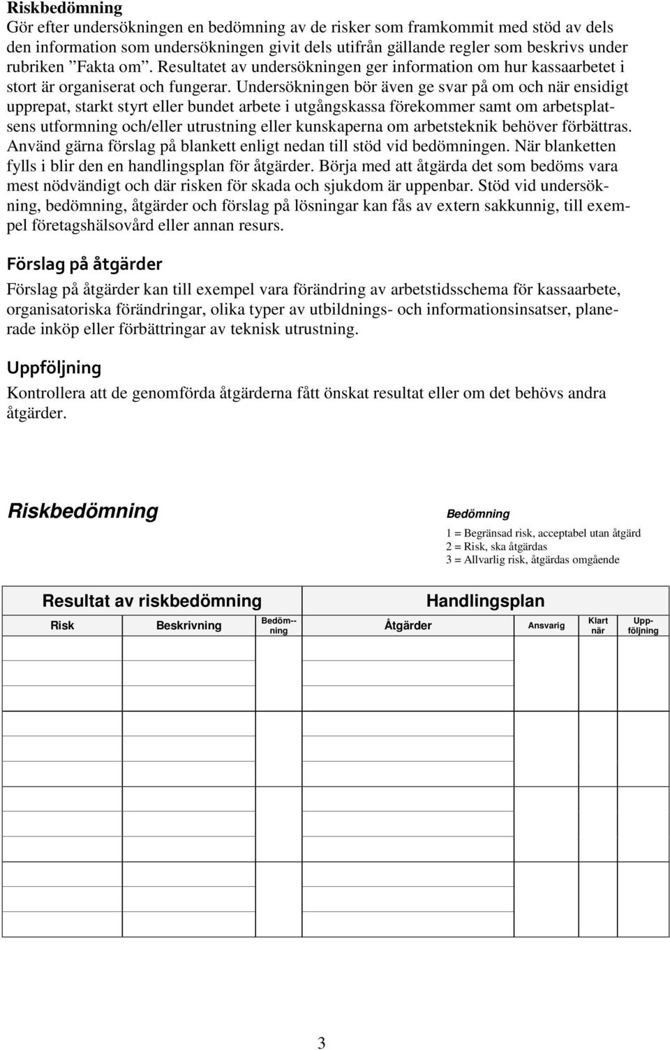 Undersökningen bör även ge svar på om och när ensidigt upprepat, starkt styrt eller bundet arbete i utgångskassa förekommer samt om arbetsplatsens utformning och/eller utrustning eller kunskaperna om