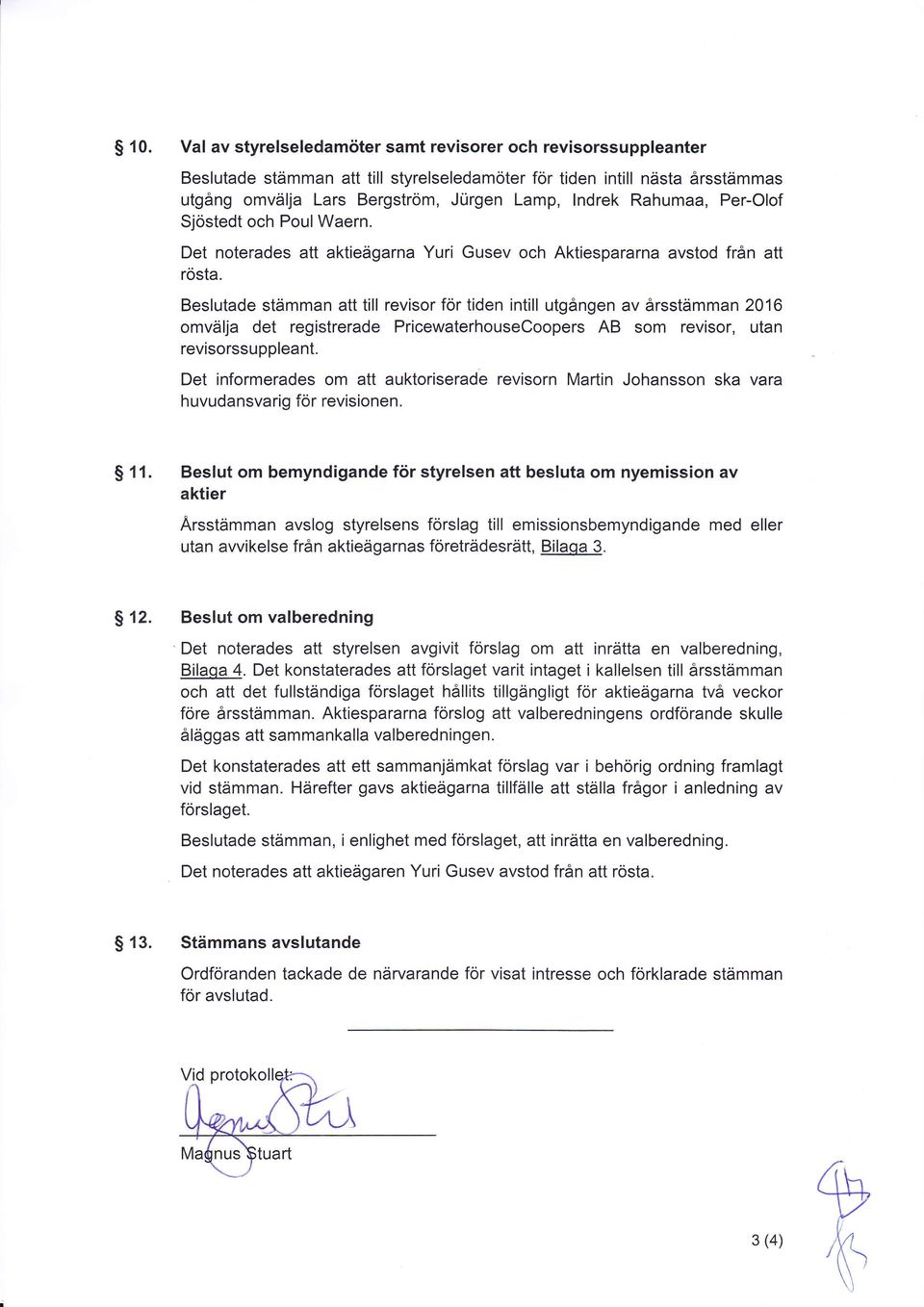 Beslutade stämman att till revisr för tiden intill utgången av årsstämman 2016 mvälja det registrerade ricewaterhusecpers AB sm revisr, utan revisrssuppleant.