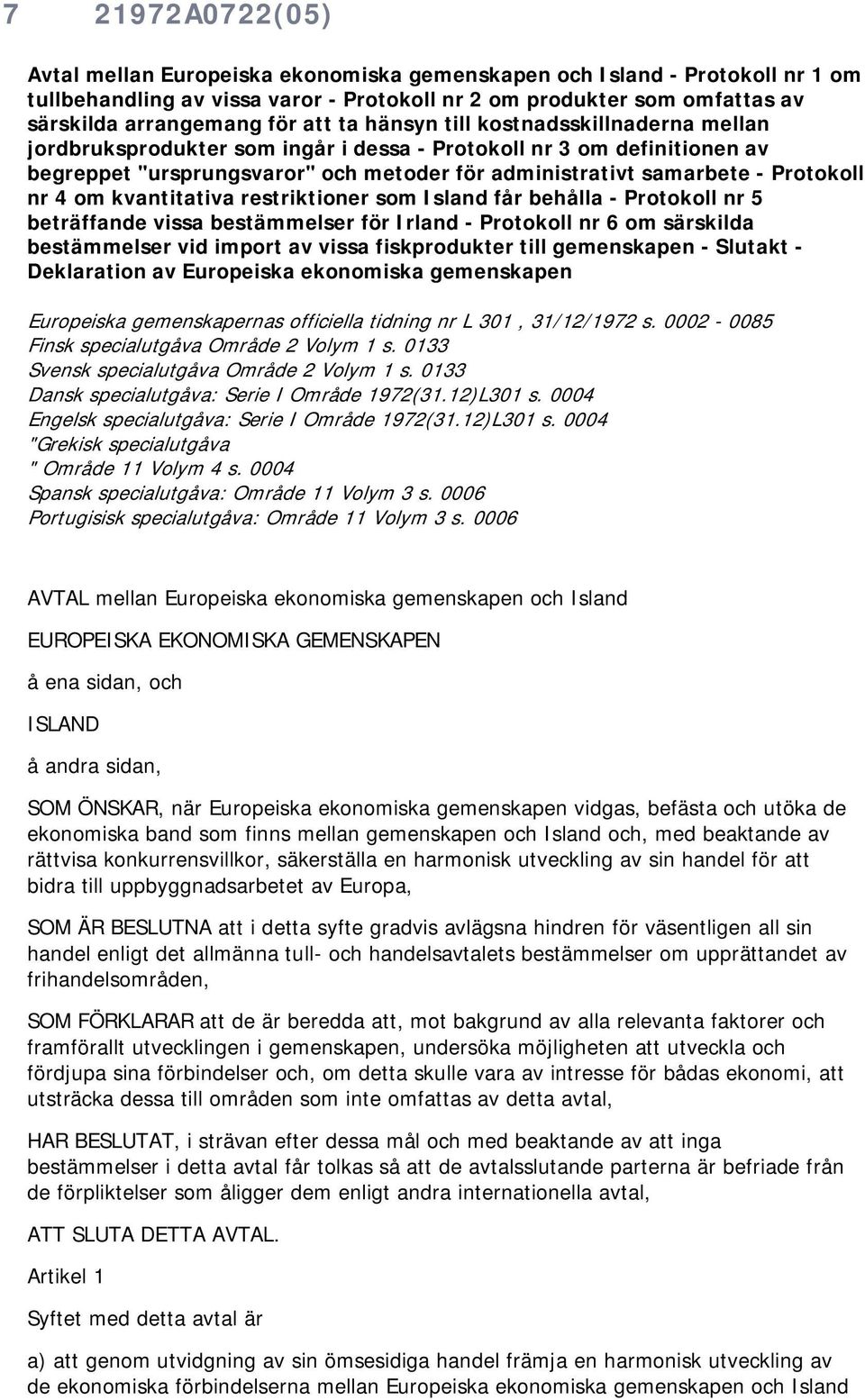 nr 4 om kvantitativa restriktioner som Island får behålla - Protokoll nr 5 beträffande vissa bestämmelser för Irland - Protokoll nr 6 om särskilda bestämmelser vid import av vissa fiskprodukter till