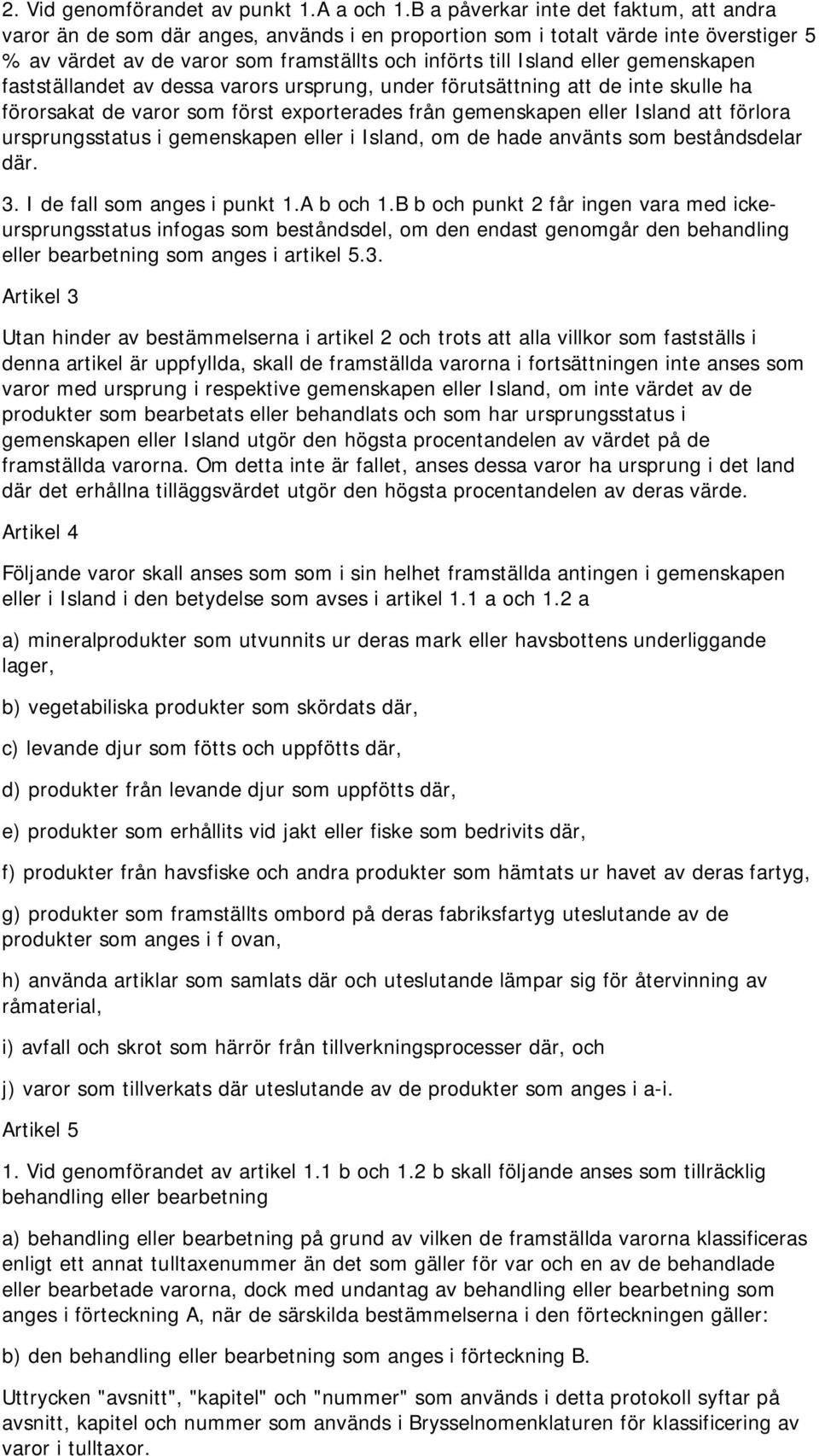 gemenskapen fastställandet av dessa varors ursprung, under förutsättning att de inte skulle ha förorsakat de varor som först exporterades från gemenskapen eller Island att förlora ursprungsstatus i