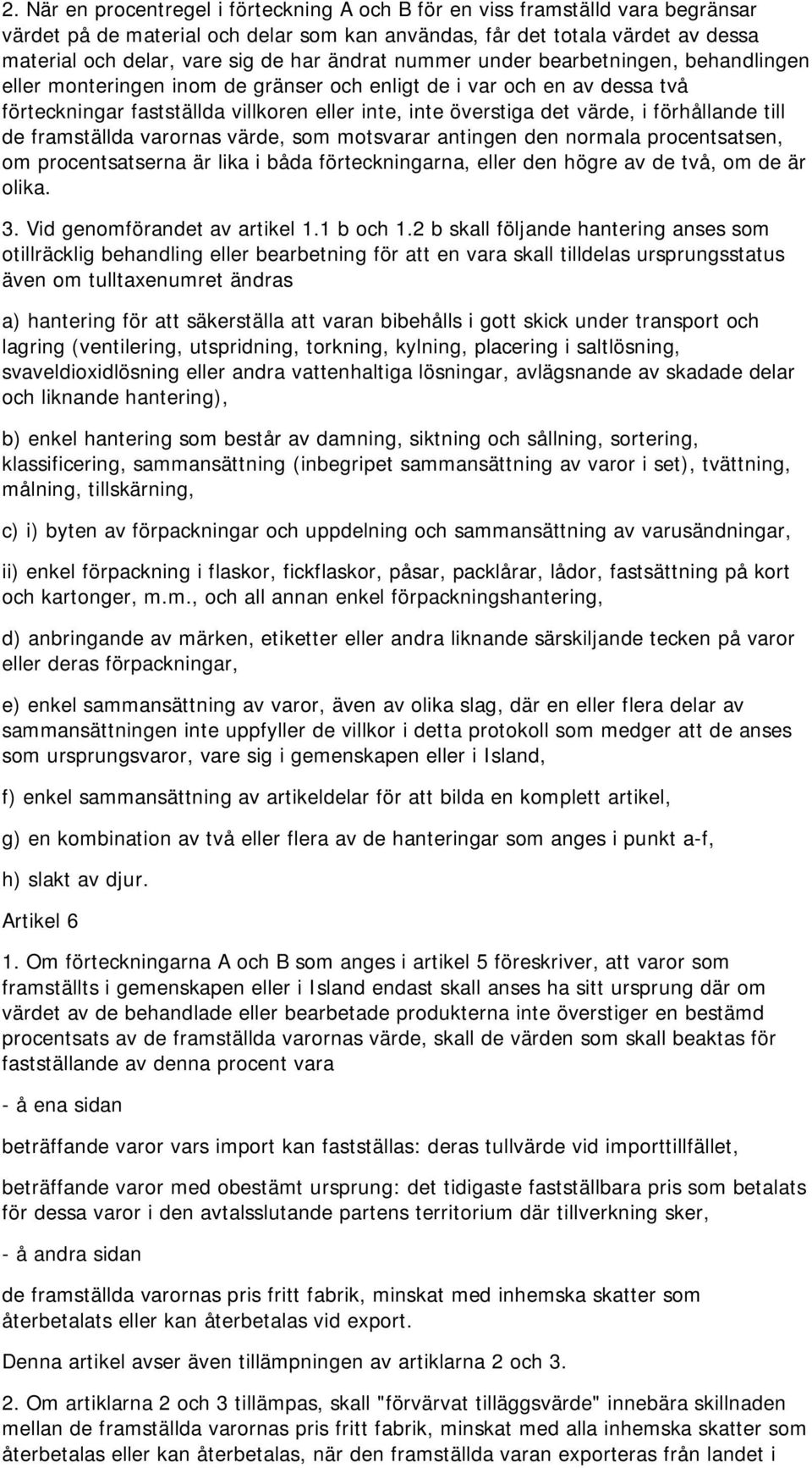 förhållande till de framställda varornas värde, som motsvarar antingen den normala procentsatsen, om procentsatserna är lika i båda förteckningarna, eller den högre av de två, om de är olika. 3.