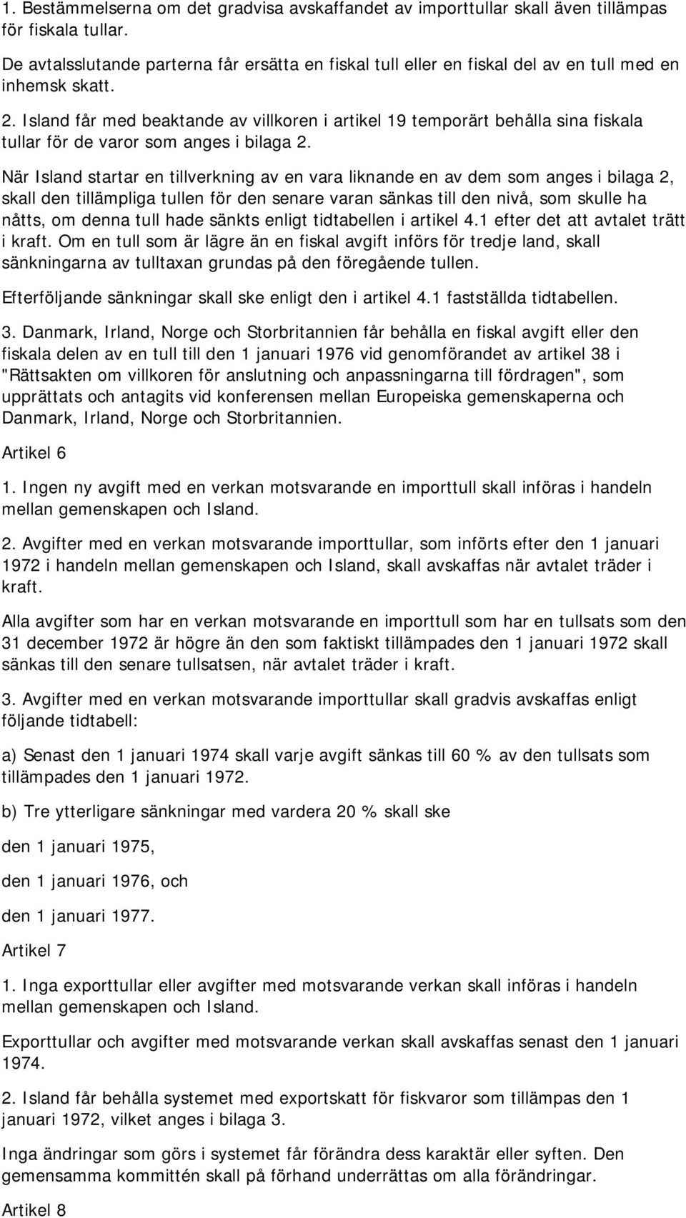 Island får med beaktande av villkoren i artikel 19 temporärt behålla sina fiskala tullar för de varor som anges i bilaga 2.