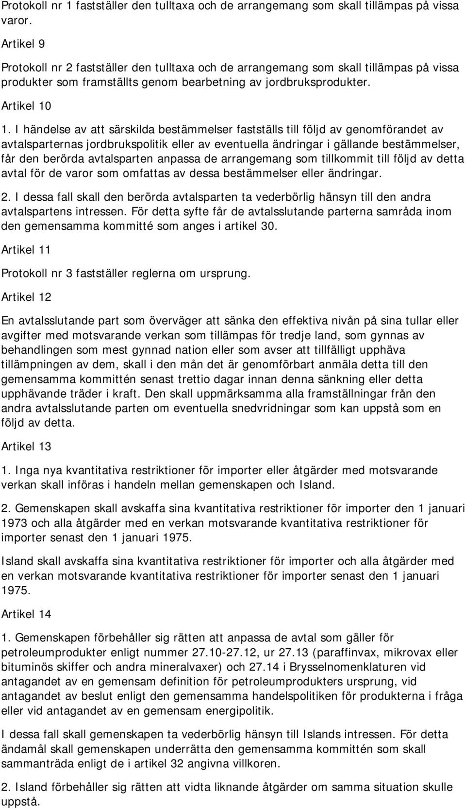 I händelse av att särskilda bestämmelser fastställs till följd av genomförandet av avtalsparternas jordbrukspolitik eller av eventuella ändringar i gällande bestämmelser, får den berörda avtalsparten