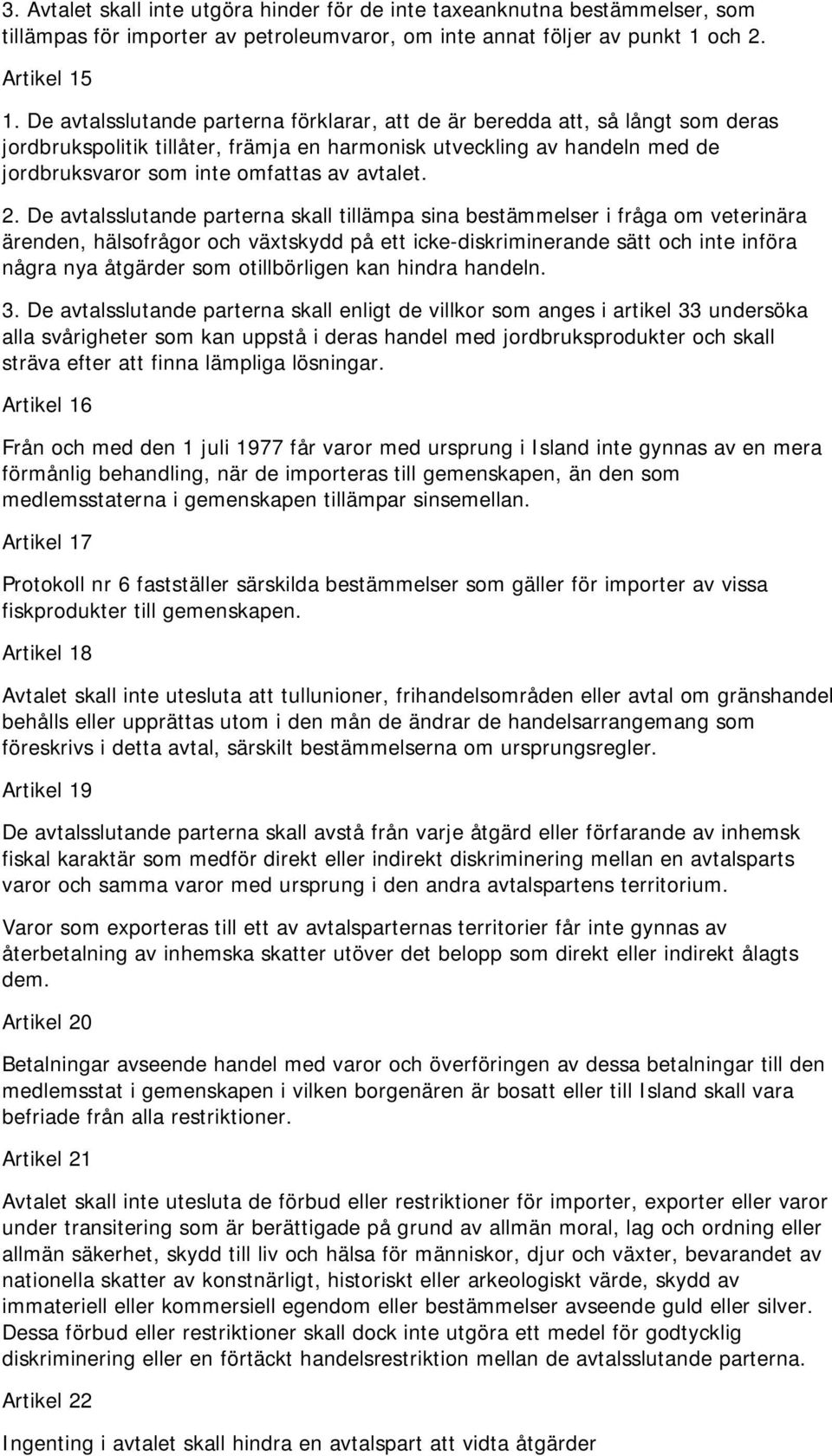 2. De avtalsslutande parterna skall tillämpa sina bestämmelser i fråga om veterinära ärenden, hälsofrågor och växtskydd på ett icke-diskriminerande sätt och inte införa några nya åtgärder som