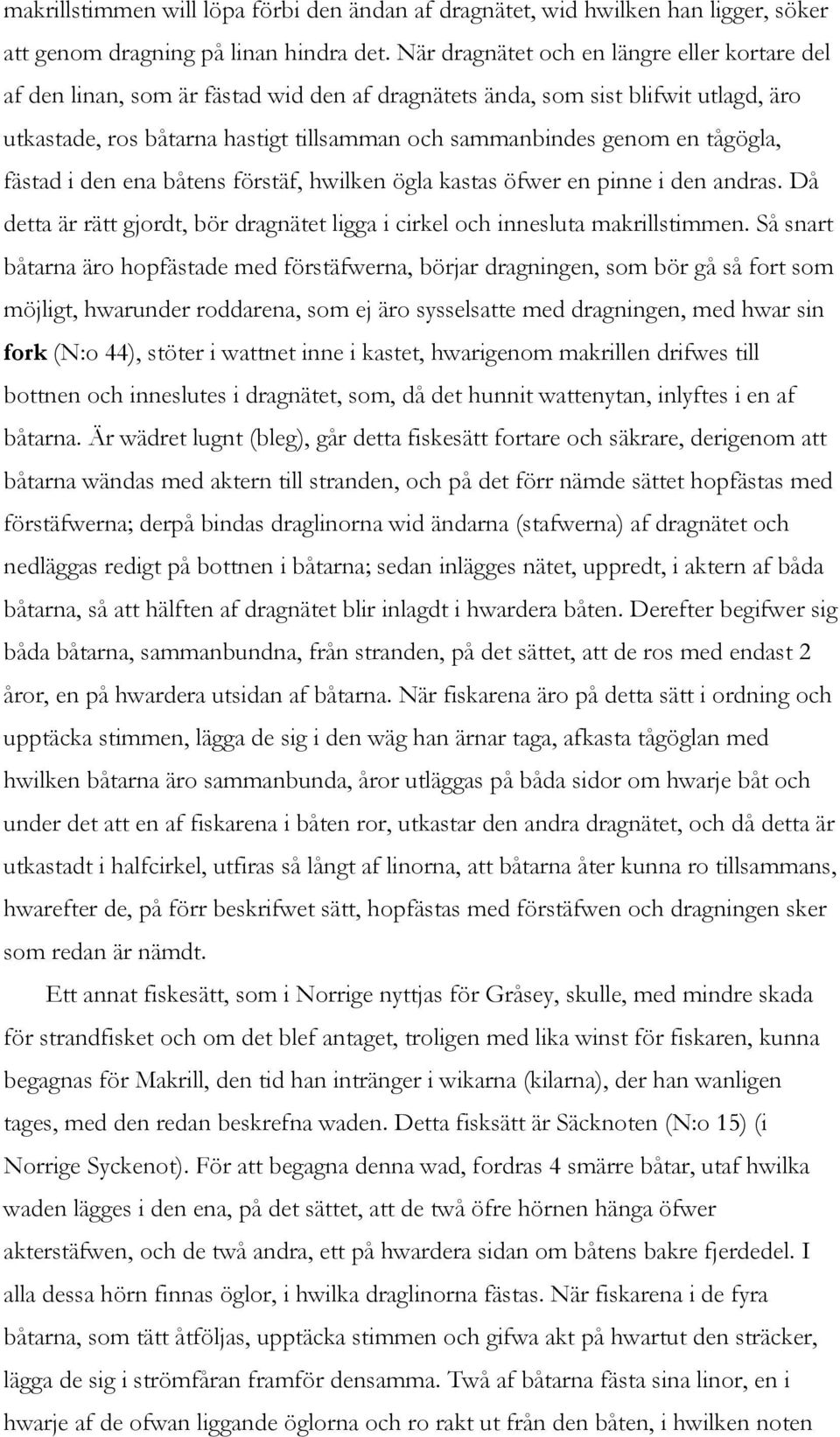 tågögla, fästad i den ena båtens förstäf, hwilken ögla kastas öfwer en pinne i den andras. Då detta är rätt gjordt, bör dragnätet ligga i cirkel och innesluta makrillstimmen.