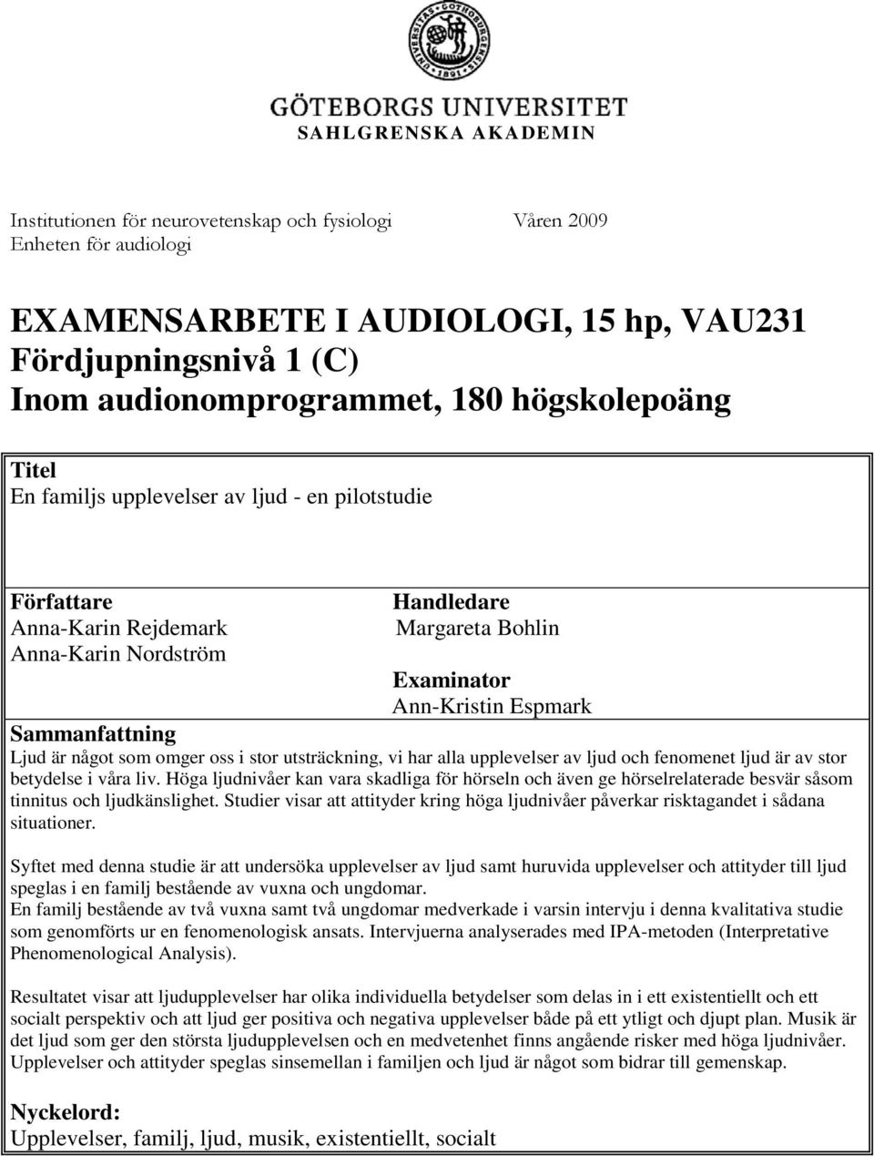 är något som omger oss i stor utsträckning, vi har alla upplevelser av ljud och fenomenet ljud är av stor betydelse i våra liv.