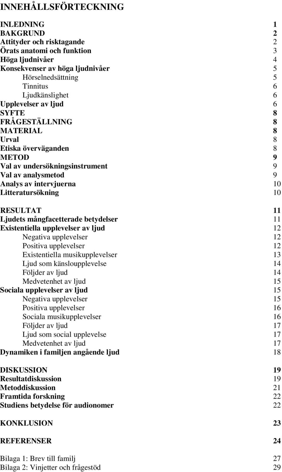 RESULTAT 11 Ljudets mångfacetterade betydelser 11 Existentiella upplevelser av ljud 12 Negativa upplevelser 12 Positiva upplevelser 12 Existentiella musikupplevelser 13 Ljud som känsloupplevelse 14