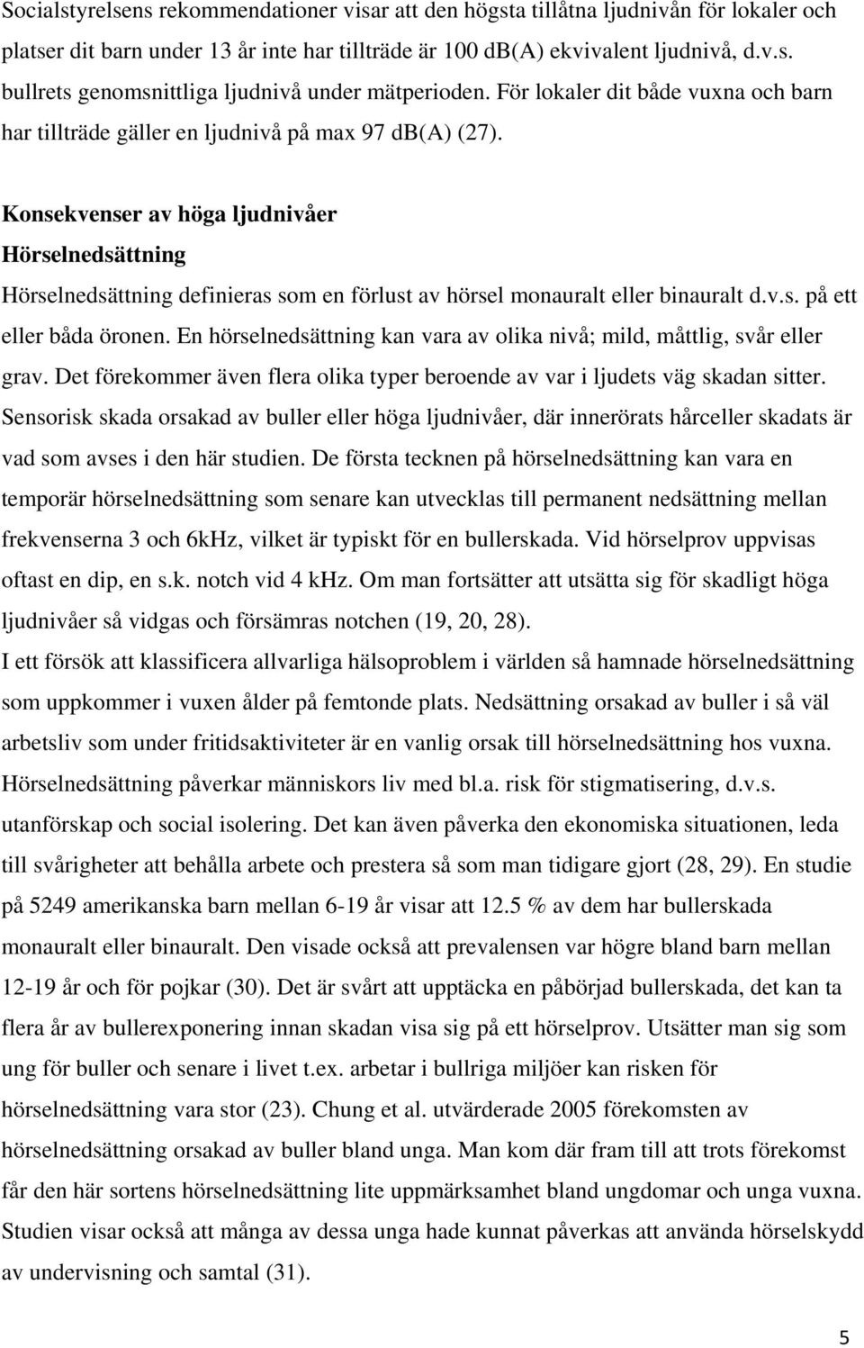 Konsekvenser av höga ljudnivåer Hörselnedsättning Hörselnedsättning definieras som en förlust av hörsel monauralt eller binauralt d.v.s. på ett eller båda öronen.