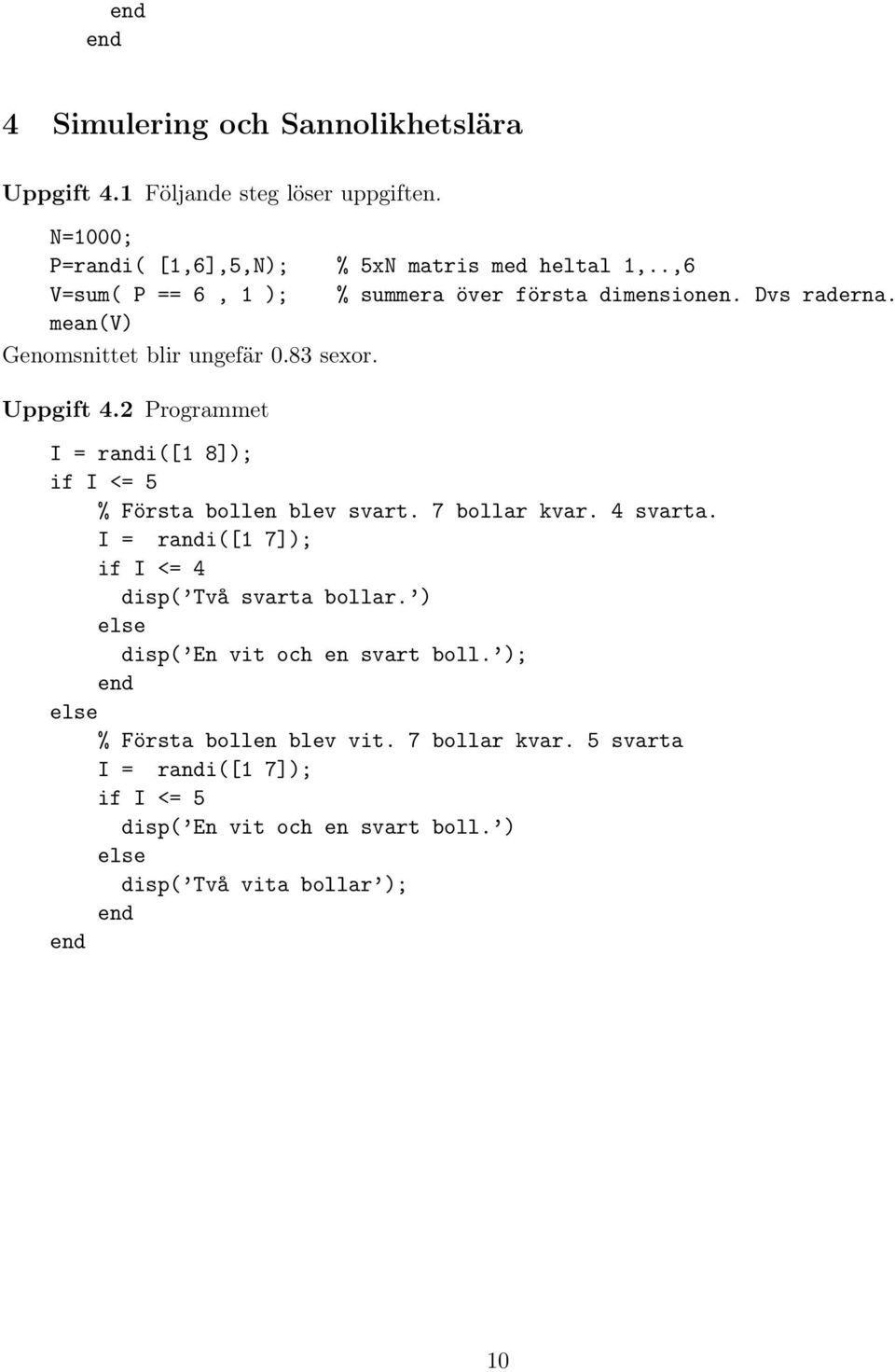 2 Programmet I = randi([1 8]); if I <= 5 % Första bollen blev svart. 7 bollar kvar. 4 svarta. I = randi([1 7]); if I <= 4 disp( Två svarta bollar.