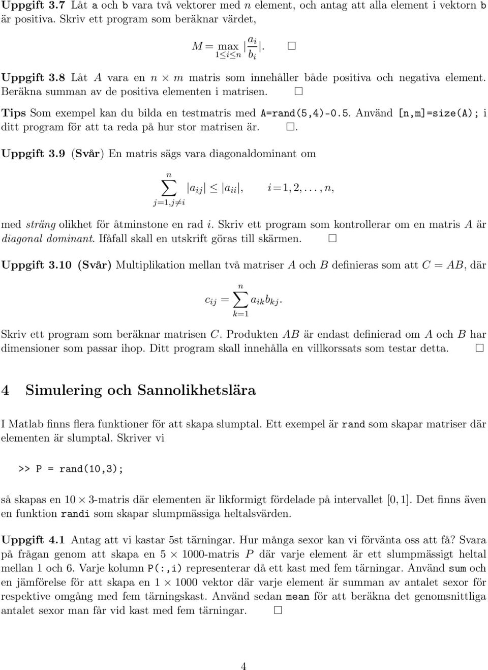 4)-0.5. Använd [n,m]=size(a); i ditt program för att ta reda på hur stor matrisen är.. Uppgift 3.9 (Svår) En matris sägs vara diagonaldominant om n j=1,j i a ij a ii, i=1,2,.