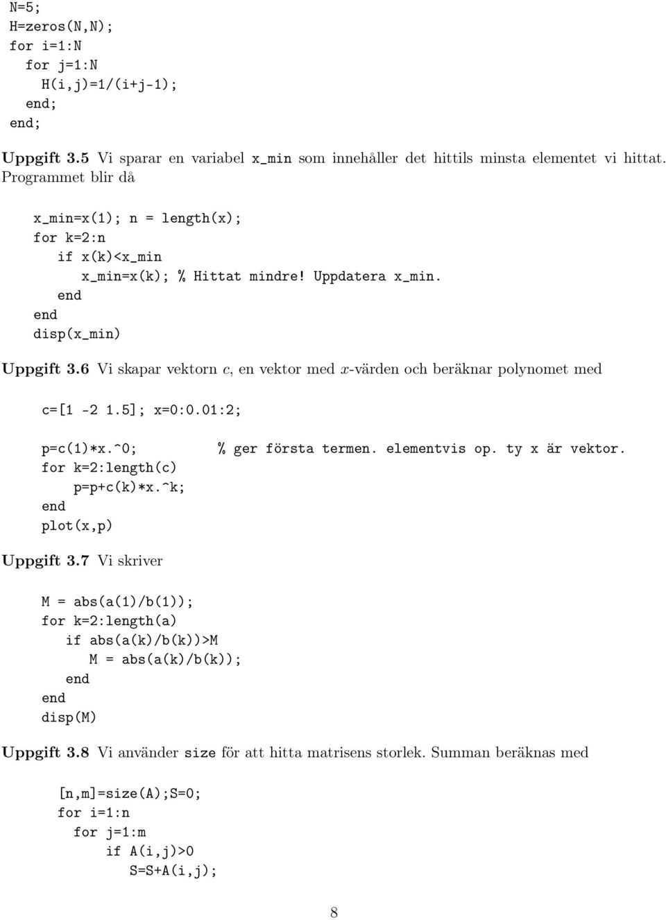 6 Vi skapar vektorn c, en vektor med x-värden och beräknar polynomet med c=[1-2 1.5]; x=0:0.01:2; p=c(1)*x.^0; for k=2:length(c) p=p+c(k)*x.^k; plot(x,p) % ger första termen. elementvis op.