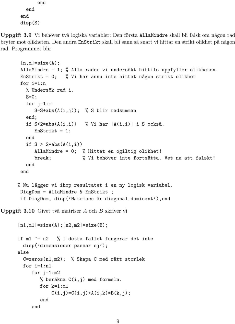 EnStrikt = 0; % Vi har ännu inte hittat någon strikt olikhet for i=1:n % Undersök rad i. S=0; for j=1:m S=S+abs(A(i,j)); % S blir radsumman ; if S<2*abs(A(i,i)) % Vi har A(i,i) i S också.