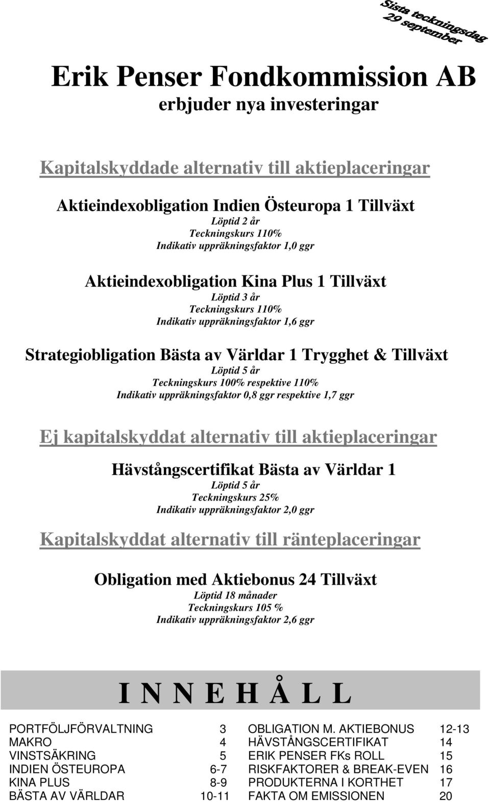 5 år Teckningskurs 100% respektive 110% Indikativ uppräkningsfaktor 0,8 ggr respektive 1,7 ggr Ej kapitalskyddat alternativ till aktieplaceringar Hävstångscertifikat Bästa av Världar 1 Löptid 5 år