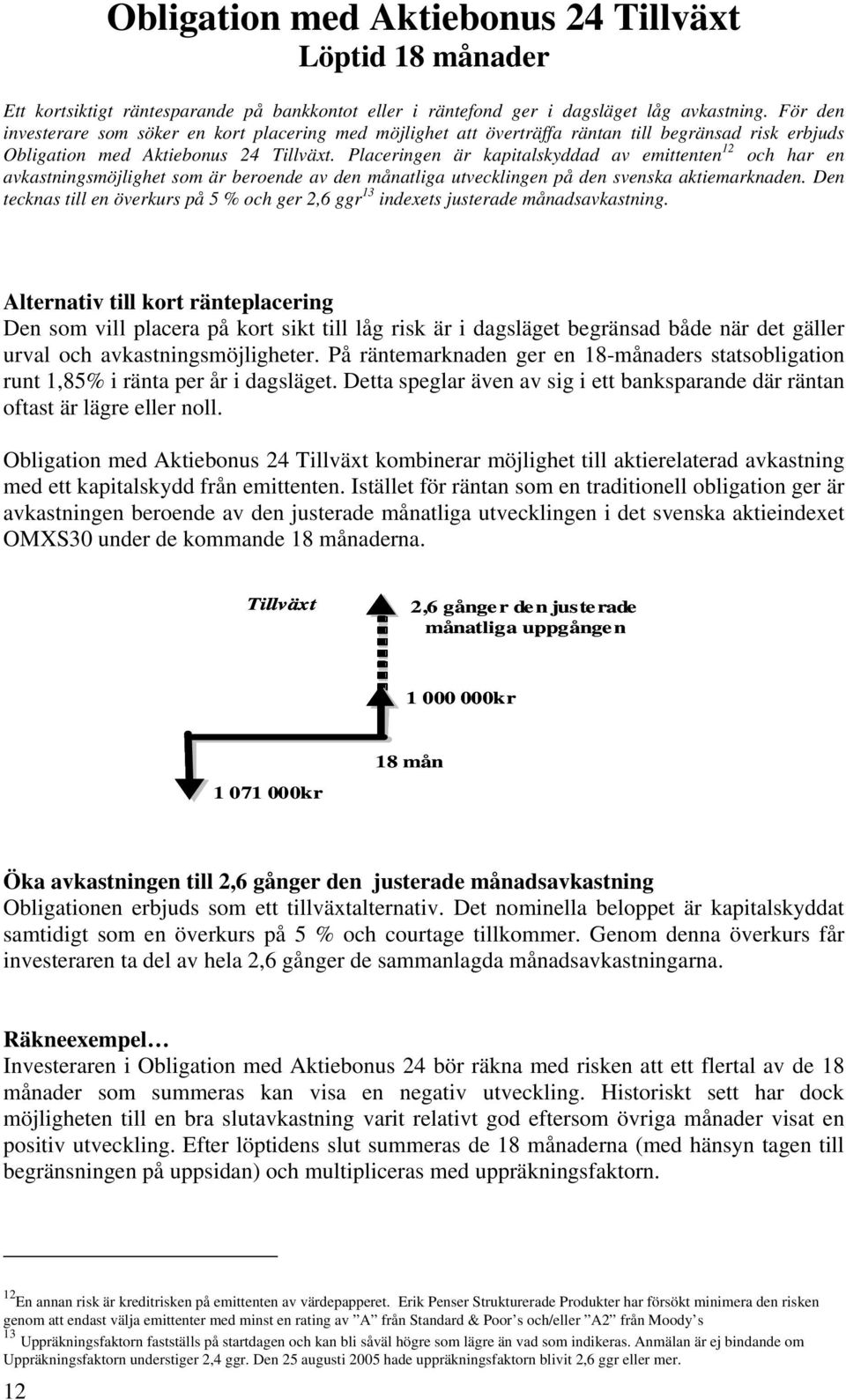 Placeringen är kapitalskyddad av emittenten 12 och har en avkastningsmöjlighet som är beroende av den månatliga utvecklingen på den svenska aktiemarknaden.