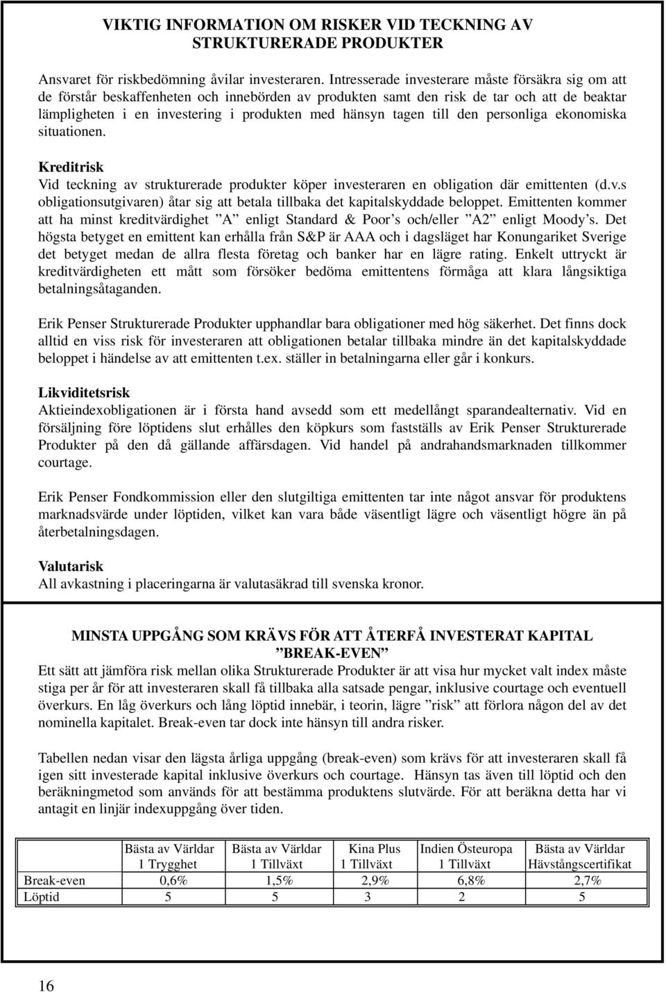 tagen till den personliga ekonomiska situationen. Kreditrisk Vid teckning av strukturerade produkter köper investeraren en obligation där emittenten (d.v.s obligationsutgivaren) åtar sig att betala tillbaka det kapitalskyddade beloppet.