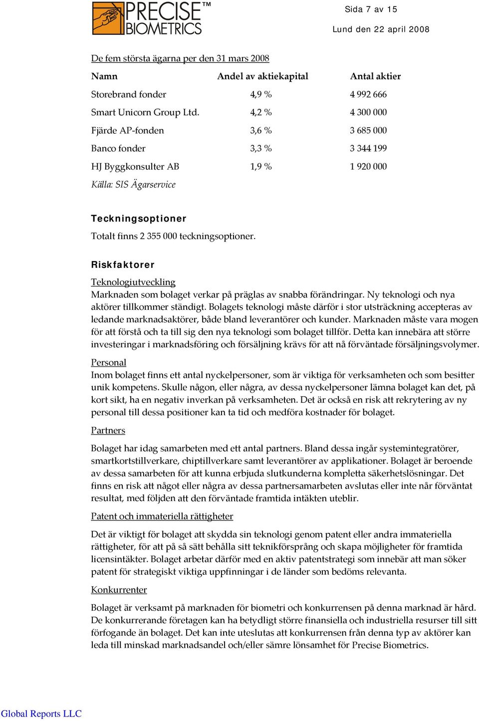 Riskfaktorer Teknologiutveckling Marknaden som bolaget verkar på präglas av snabba förändringar. Ny teknologi och nya aktörer tillkommer ständigt.